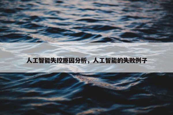 人工智能失控原因分析，人工智能的失败例子
