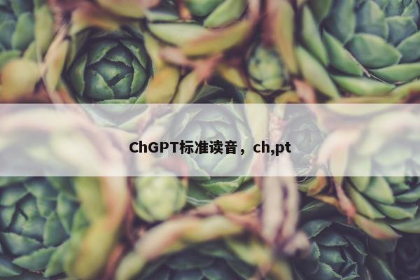 ChGPT标准读音，ch,pt