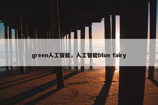 green人工智能，人工智能blue fairy