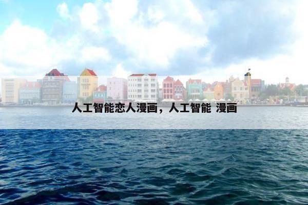 人工智能恋人漫画，人工智能 漫画