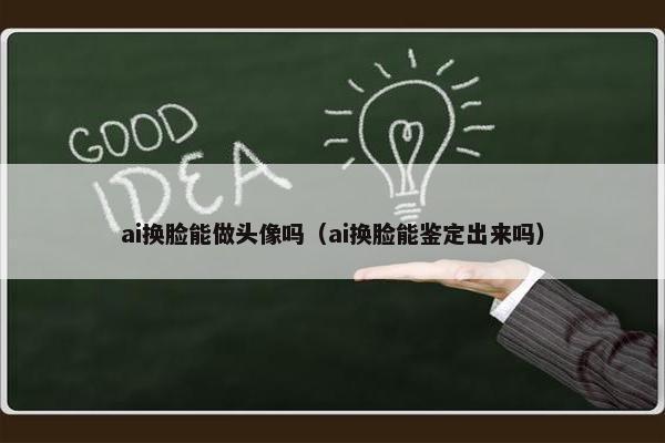 ai换脸能做头像吗（ai换脸能鉴定出来吗）