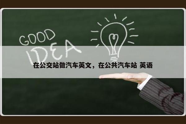 在公交站做汽车英文，在公共汽车站 英语