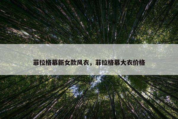 菲拉格慕新女款风衣，菲拉格慕大衣价格