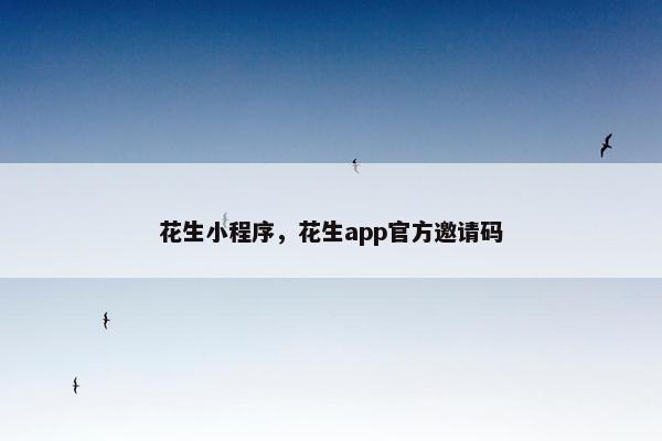 花生小程序，花生app官方邀请码