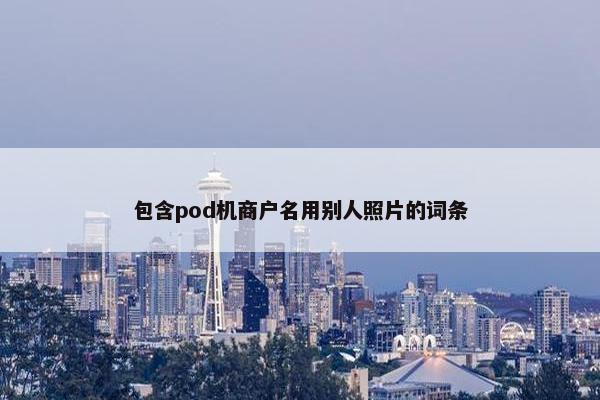 包含pod机商户名用别人照片的词条