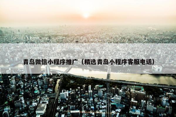青岛微信小程序推广（精选青岛小程序客服电话）