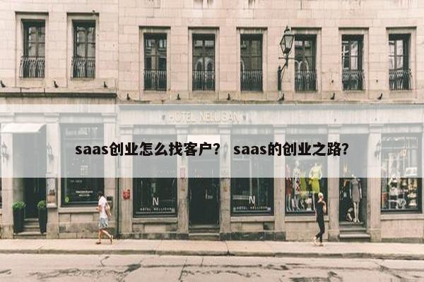 saas创业怎么找客户？ saas的创业之路？