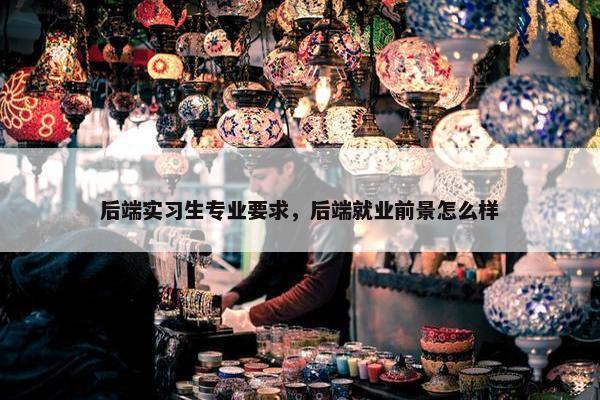 后端实习生专业要求，后端就业前景怎么样