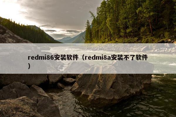 redmi86安装软件（redmi8a安装不了软件）