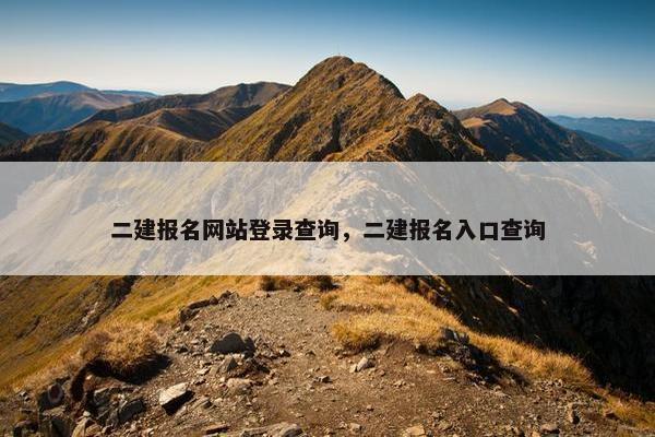 二建报名网站登录查询，二建报名入口查询
