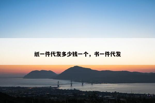 纸一件代发多少钱一个，书一件代发