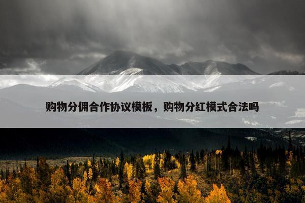 购物分佣合作协议模板，购物分红模式合法吗