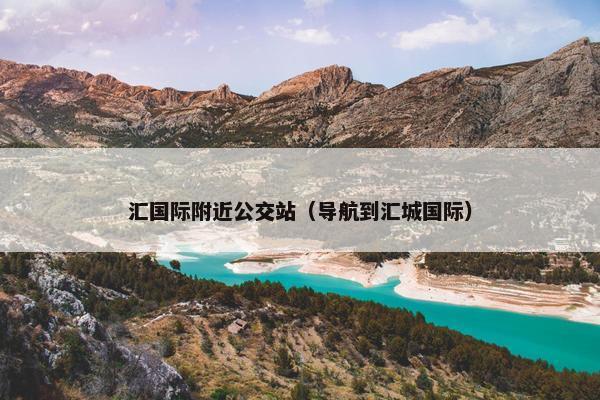 汇国际附近公交站（导航到汇城国际）