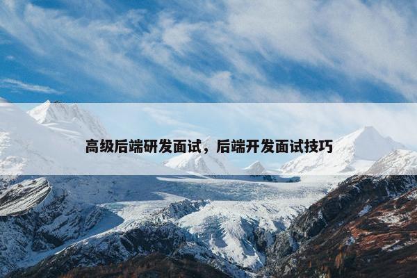 高级后端研发面试，后端开发面试技巧