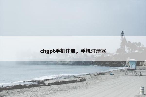 chgpt手机注册，手机注册器