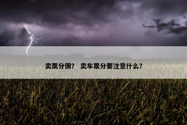 卖票分佣？ 卖车票分要注意什么？