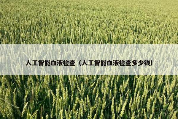 人工智能血液检查（人工智能血液检查多少钱）