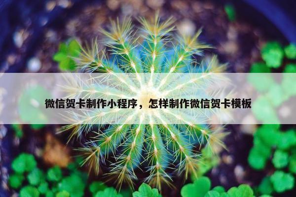 微信贺卡制作小程序，怎样制作微信贺卡模板