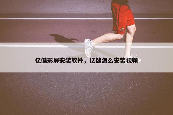 亿健彩屏安装软件，亿健怎么安装视频