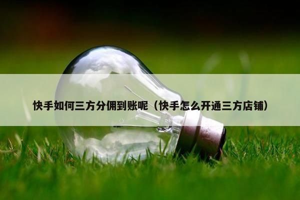 快手如何三方分佣到账呢（快手怎么开通三方店铺）