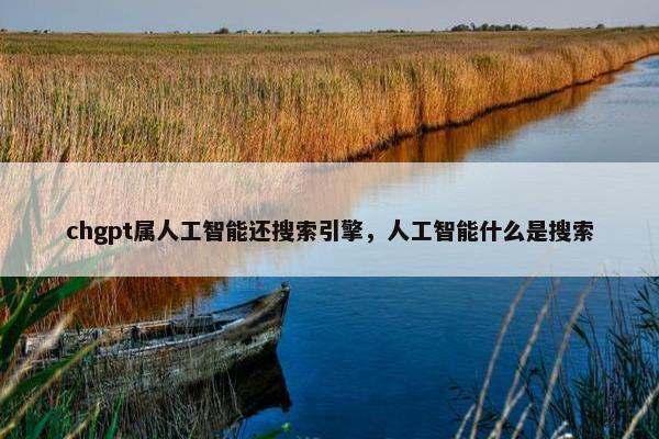 chgpt属人工智能还搜索引擎，人工智能什么是搜索