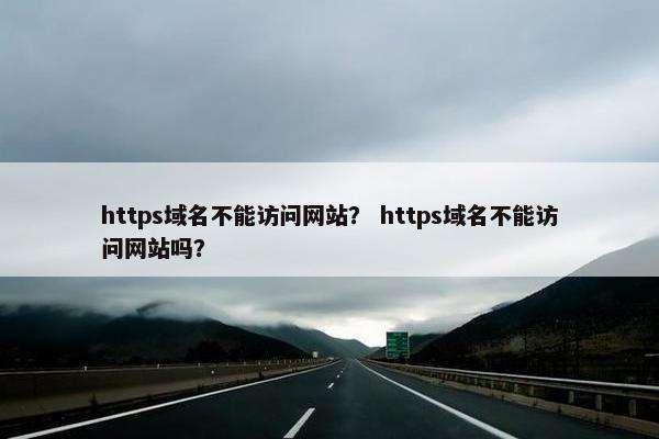 https域名不能访问网站？ https域名不能访问网站吗？
