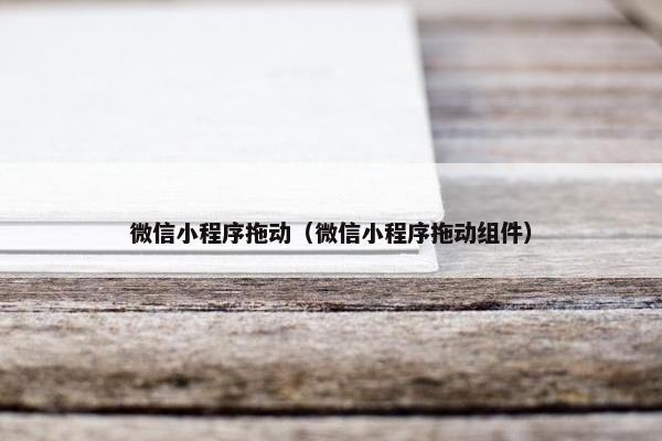 微信小程序拖动（微信小程序拖动组件）