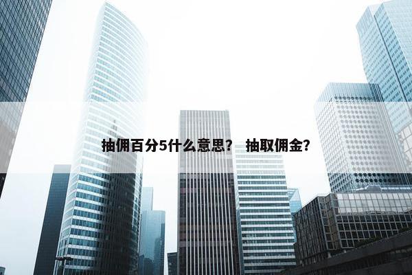 抽佣百分5什么意思？ 抽取佣金？