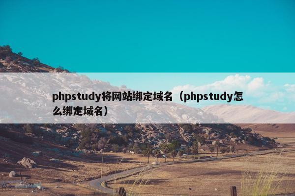 phpstudy将网站绑定域名（phpstudy怎么绑定域名）