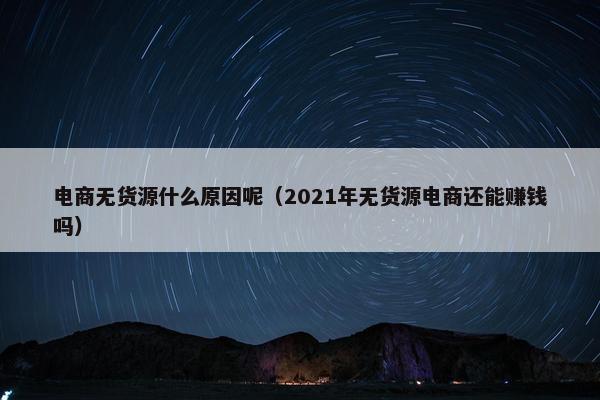 电商无货源什么原因呢（2021年无货源电商还能赚钱吗）