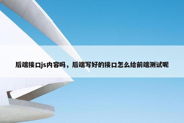 后端接口js内容吗，后端写好的接口怎么给前端测试呢