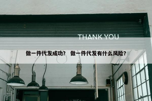 做一件代发成功？ 做一件代发有什么风险？