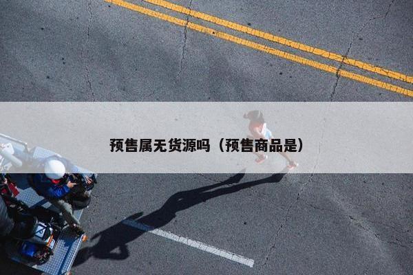 预售属无货源吗（预售商品是）