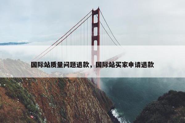 国际站质量问题退款，国际站买家申请退款