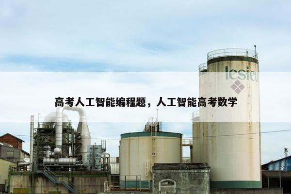 高考人工智能编程题，人工智能高考数学