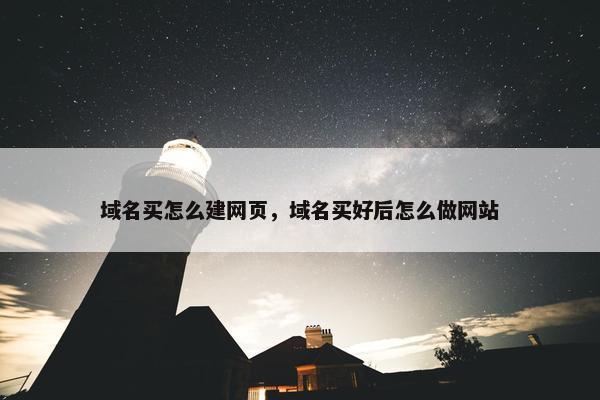域名买怎么建网页，域名买好后怎么做网站