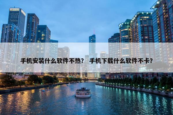 手机安装什么软件不热？ 手机下载什么软件不卡？