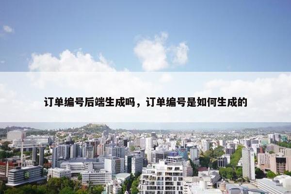 订单编号后端生成吗，订单编号是如何生成的