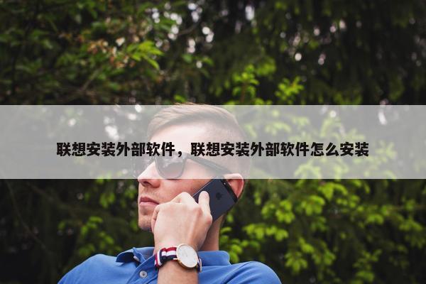 联想安装外部软件，联想安装外部软件怎么安装