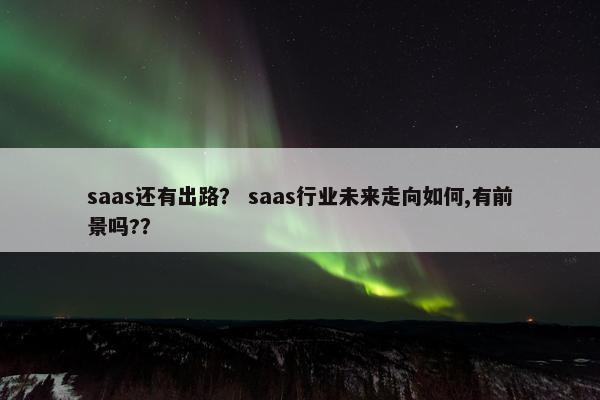 saas还有出路？ saas行业未来走向如何,有前景吗?？