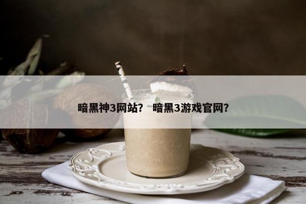 暗黑神3网站？ 暗黑3游戏官网？
