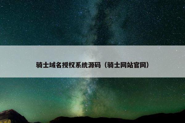 骑士域名授权系统源码（骑士网站官网）