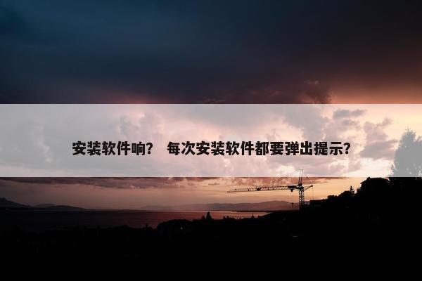 安装软件响？ 每次安装软件都要弹出提示？