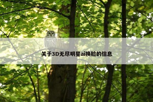 关于3D无尽明星ai换脸的信息