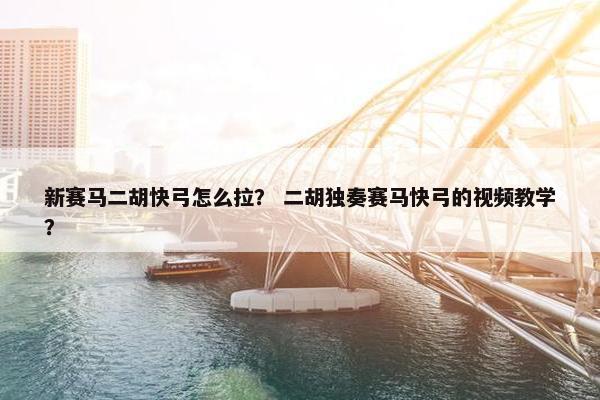 新赛马二胡快弓怎么拉？ 二胡独奏赛马快弓的视频教学？