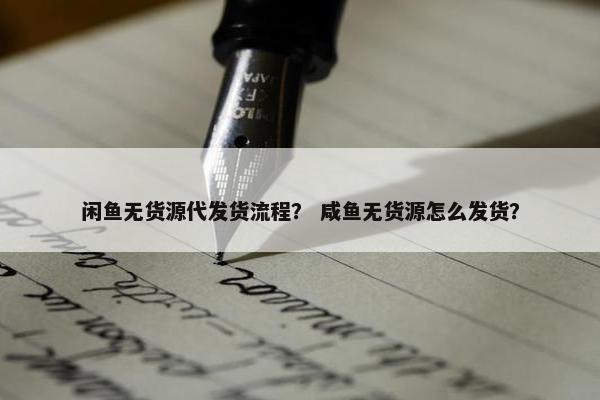 闲鱼无货源代发货流程？ 咸鱼无货源怎么发货？