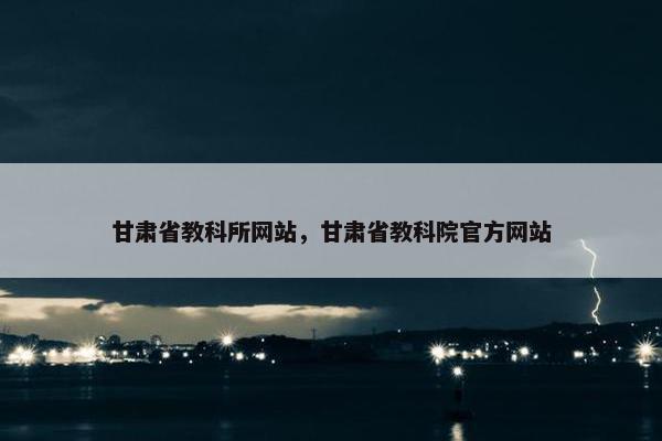 甘肃省教科所网站，甘肃省教科院官方网站