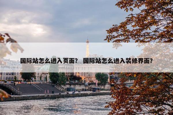 国际站怎么进入页面？ 国际站怎么进入装修界面？