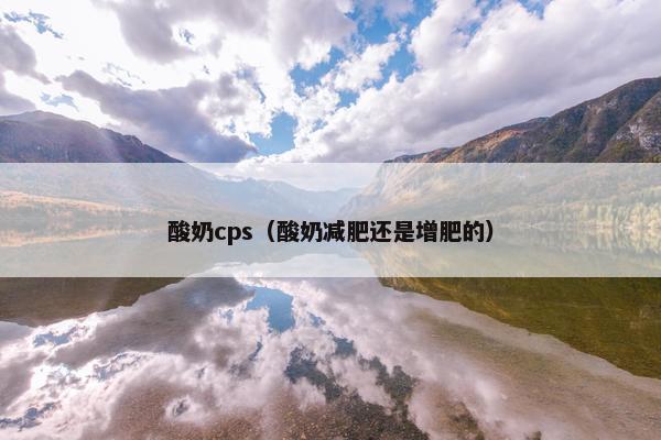 酸奶cps（酸奶减肥还是增肥的）