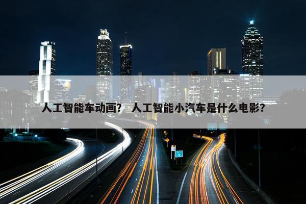 人工智能车动画？ 人工智能小汽车是什么电影？